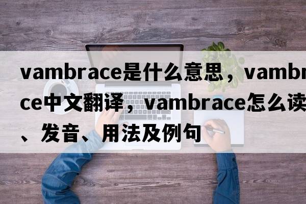 vambrace是什么意思，vambrace中文翻譯，vambrace怎么讀、發(fā)音、用法及例句