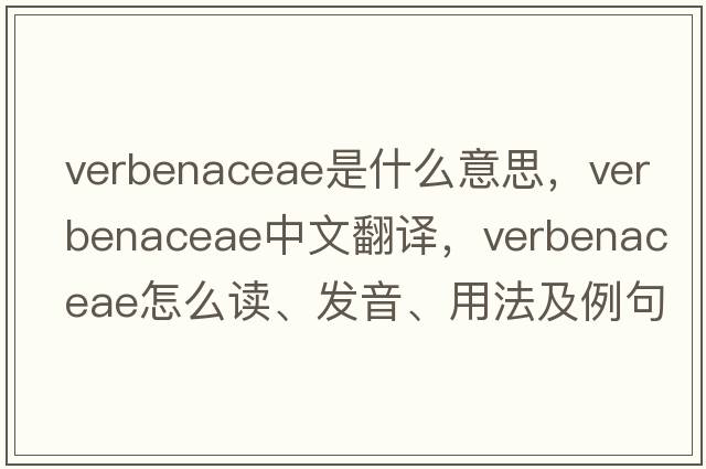 Verbenaceae是什么意思，Verbenaceae中文翻譯，Verbenaceae怎么讀、發(fā)音、用法及例句