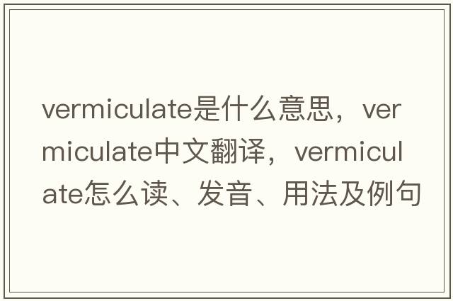 vermiculate是什么意思，vermiculate中文翻譯，vermiculate怎么讀、發(fā)音、用法及例句