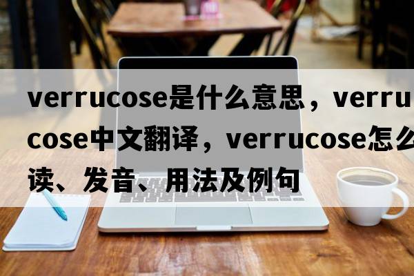 verrucose是什么意思，verrucose中文翻譯，verrucose怎么讀、發(fā)音、用法及例句
