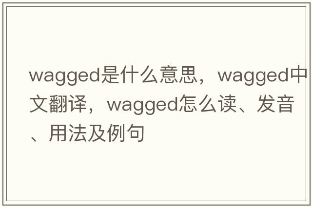 wagged是什么意思，wagged中文翻譯，wagged怎么讀、發(fā)音、用法及例句