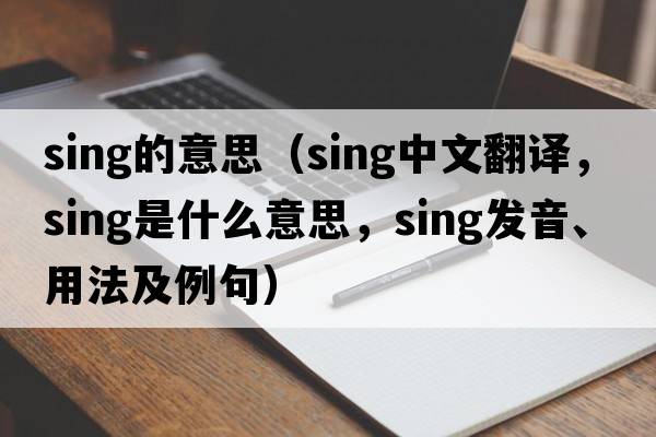 sing的意思（sing中文翻譯，sing是什么意思，sing發(fā)音、用法及例句）