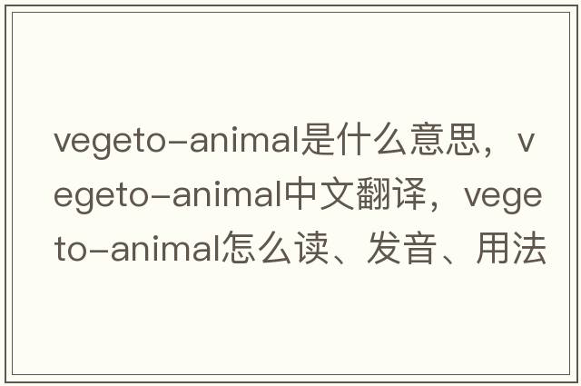 vegeto-animal是什么意思，vegeto-animal中文翻譯，vegeto-animal怎么讀、發(fā)音、用法及例句