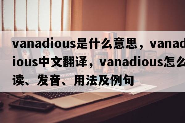 vanadious是什么意思，vanadious中文翻譯，vanadious怎么讀、發(fā)音、用法及例句