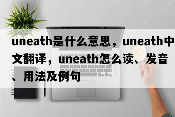 uneath是什么意思，uneath中文翻譯，uneath怎么讀、發(fā)音、用法及例句