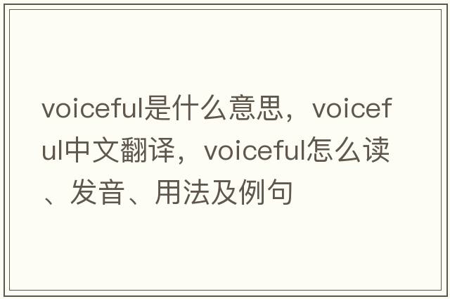 voiceful是什么意思，voiceful中文翻譯，voiceful怎么讀、發(fā)音、用法及例句