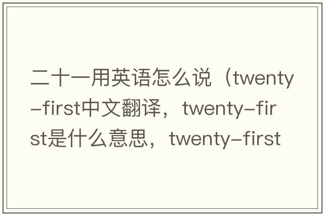 二十一用英語怎么說（twenty-first中文翻譯，twenty-first是什么意思，twenty-first發(fā)音、用法及例句）