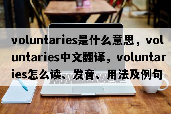 voluntaries是什么意思，voluntaries中文翻譯，voluntaries怎么讀、發(fā)音、用法及例句