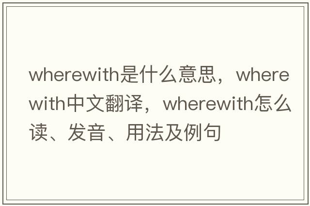 wherewith是什么意思，wherewith中文翻譯，wherewith怎么讀、發(fā)音、用法及例句