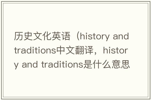 歷史文化英語（history and traditions中文翻譯，history and traditions是什么意思，history and traditions發(fā)音、用法及例句）