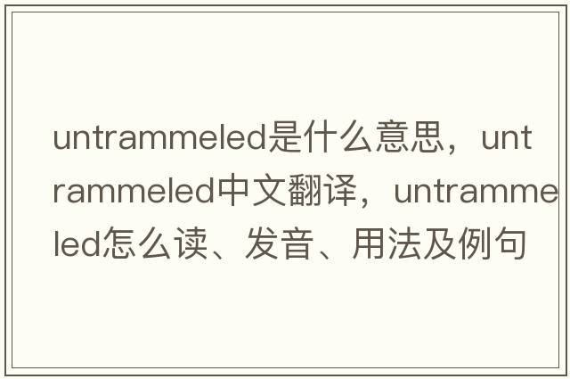 untrammeled是什么意思，untrammeled中文翻譯，untrammeled怎么讀、發(fā)音、用法及例句