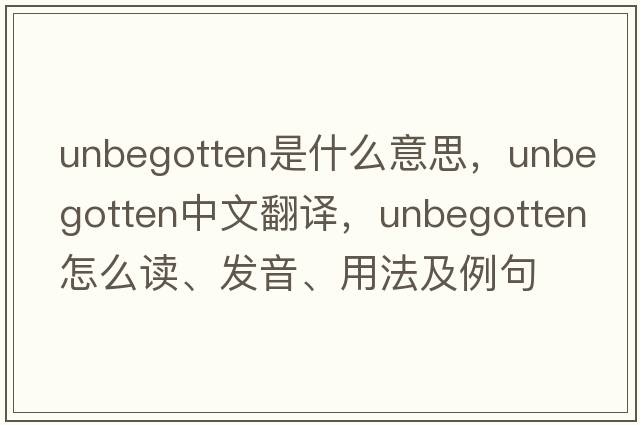 unbegotten是什么意思，unbegotten中文翻譯，unbegotten怎么讀、發(fā)音、用法及例句