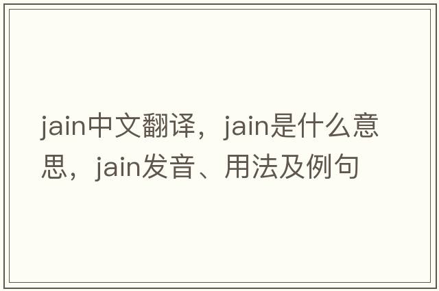 Jain中文翻譯，Jain是什么意思，Jain發(fā)音、用法及例句