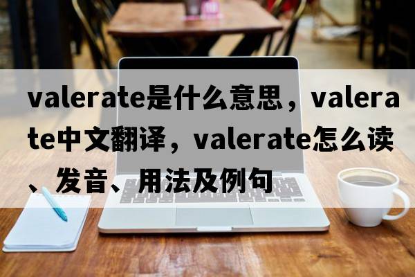 valerate是什么意思，valerate中文翻譯，valerate怎么讀、發(fā)音、用法及例句