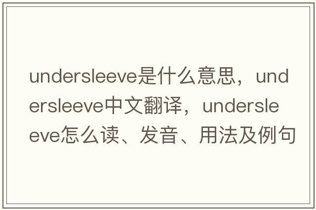 undersleeve是什么意思，undersleeve中文翻譯，undersleeve怎么讀、發(fā)音、用法及例句