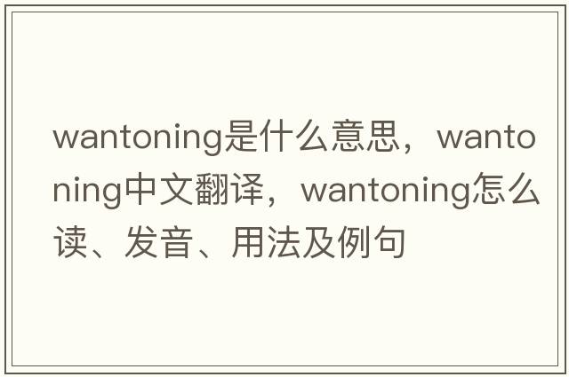 wantoning是什么意思，wantoning中文翻譯，wantoning怎么讀、發(fā)音、用法及例句
