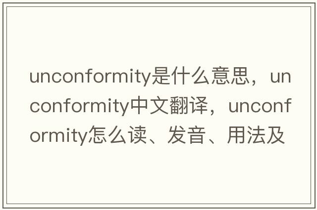 unconformity是什么意思，unconformity中文翻譯，unconformity怎么讀、發(fā)音、用法及例句
