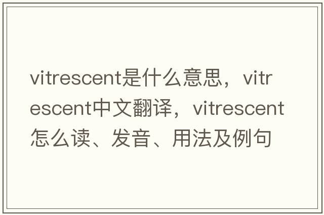 vitrescent是什么意思，vitrescent中文翻譯，vitrescent怎么讀、發(fā)音、用法及例句