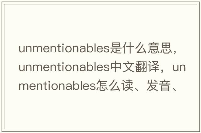 unmentionables是什么意思，unmentionables中文翻譯，unmentionables怎么讀、發(fā)音、用法及例句