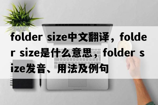 folder size中文翻譯，folder size是什么意思，folder size發(fā)音、用法及例句