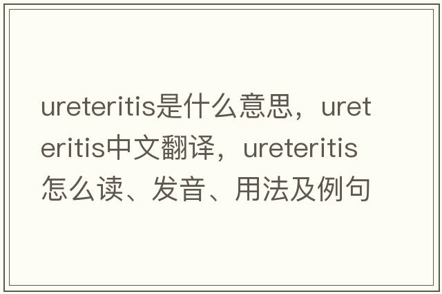 ureteritis是什么意思，ureteritis中文翻譯，ureteritis怎么讀、發(fā)音、用法及例句