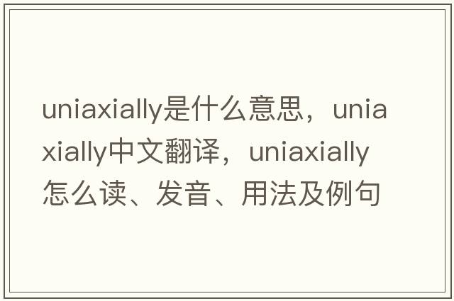 uniaxially是什么意思，uniaxially中文翻譯，uniaxially怎么讀、發(fā)音、用法及例句