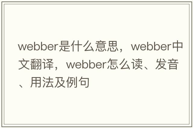 Webber是什么意思，Webber中文翻譯，Webber怎么讀、發(fā)音、用法及例句