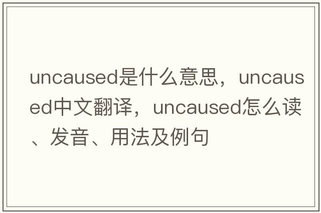 uncaused是什么意思，uncaused中文翻譯，uncaused怎么讀、發(fā)音、用法及例句