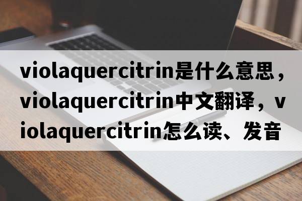 violaquercitrin是什么意思，violaquercitrin中文翻譯，violaquercitrin怎么讀、發(fā)音、用法及例句