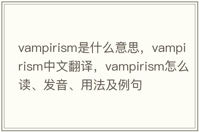vampirism是什么意思，vampirism中文翻譯，vampirism怎么讀、發(fā)音、用法及例句