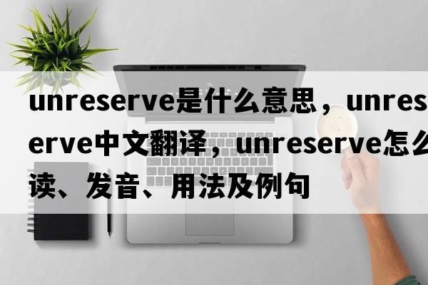 unreserve是什么意思，unreserve中文翻譯，unreserve怎么讀、發(fā)音、用法及例句