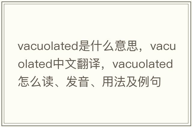 vacuolated是什么意思，vacuolated中文翻譯，vacuolated怎么讀、發(fā)音、用法及例句