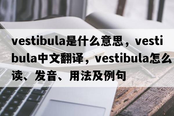 vestibula是什么意思，vestibula中文翻譯，vestibula怎么讀、發(fā)音、用法及例句