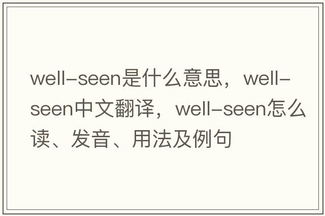 well-seen是什么意思，well-seen中文翻譯，well-seen怎么讀、發(fā)音、用法及例句