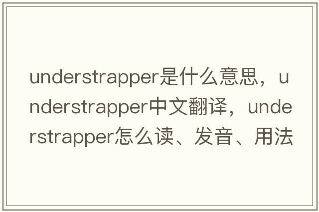 understrapper是什么意思，understrapper中文翻譯，understrapper怎么讀、發(fā)音、用法及例句