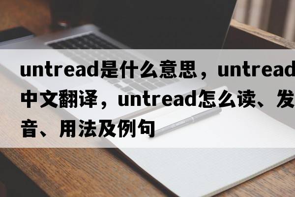 untread是什么意思，untread中文翻譯，untread怎么讀、發(fā)音、用法及例句