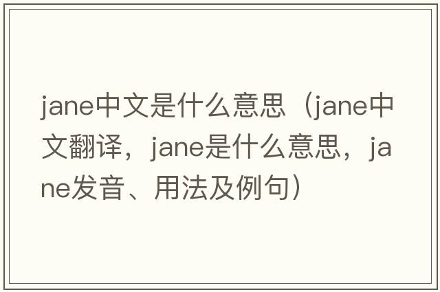 jane中文是什么意思（Jane中文翻譯，Jane是什么意思，Jane發(fā)音、用法及例句）