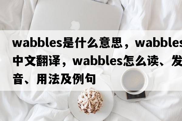 wabbles是什么意思，wabbles中文翻譯，wabbles怎么讀、發(fā)音、用法及例句