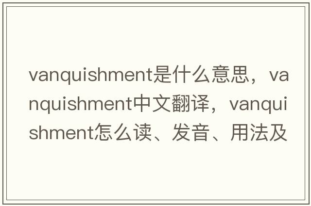 vanquishment是什么意思，vanquishment中文翻譯，vanquishment怎么讀、發(fā)音、用法及例句