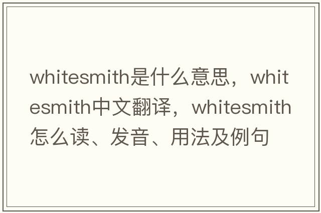 whitesmith是什么意思，whitesmith中文翻譯，whitesmith怎么讀、發(fā)音、用法及例句