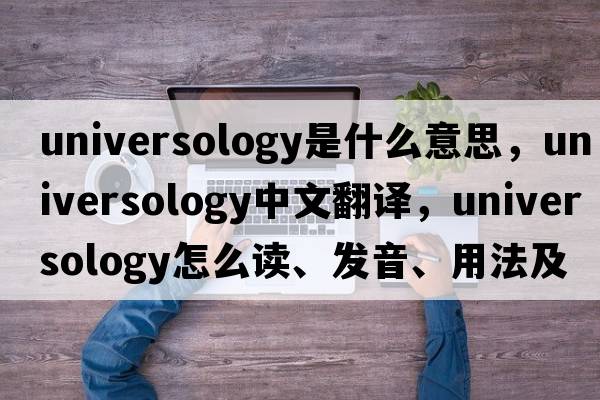 universology是什么意思，universology中文翻譯，universology怎么讀、發(fā)音、用法及例句
