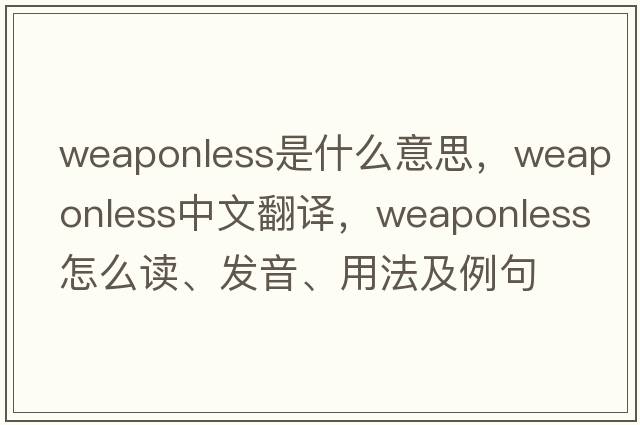 weaponless是什么意思，weaponless中文翻譯，weaponless怎么讀、發(fā)音、用法及例句