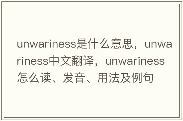 unwariness是什么意思，unwariness中文翻譯，unwariness怎么讀、發(fā)音、用法及例句