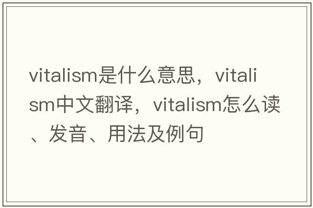 vitalism是什么意思，vitalism中文翻譯，vitalism怎么讀、發(fā)音、用法及例句
