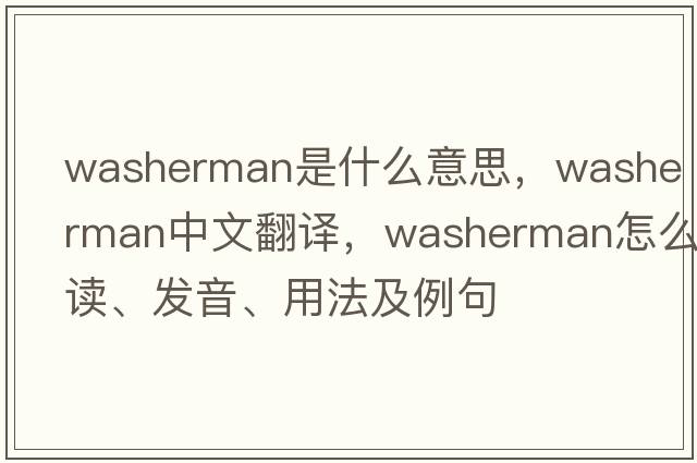 washerman是什么意思，washerman中文翻譯，washerman怎么讀、發(fā)音、用法及例句