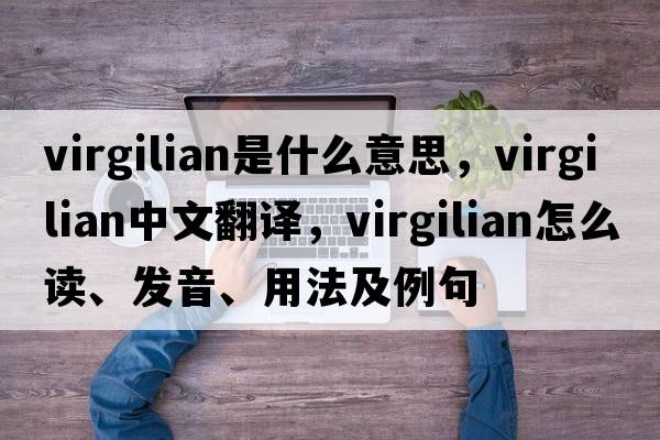 Virgilian是什么意思，Virgilian中文翻譯，Virgilian怎么讀、發(fā)音、用法及例句