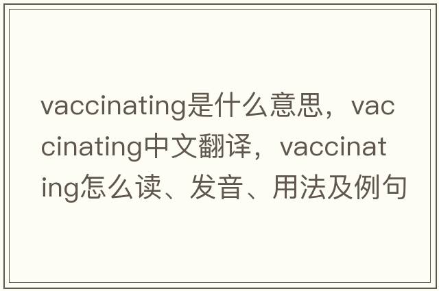 vaccinating是什么意思，vaccinating中文翻譯，vaccinating怎么讀、發(fā)音、用法及例句