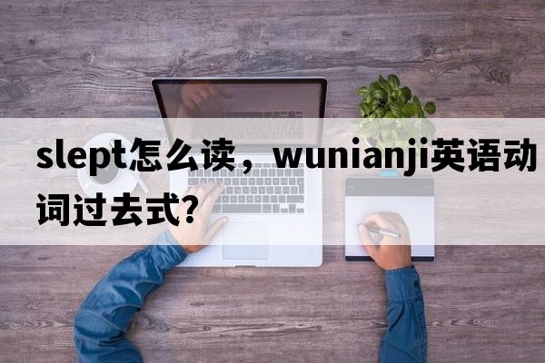 slept怎么讀，wunianji英語(yǔ)動(dòng)詞過(guò)去式？