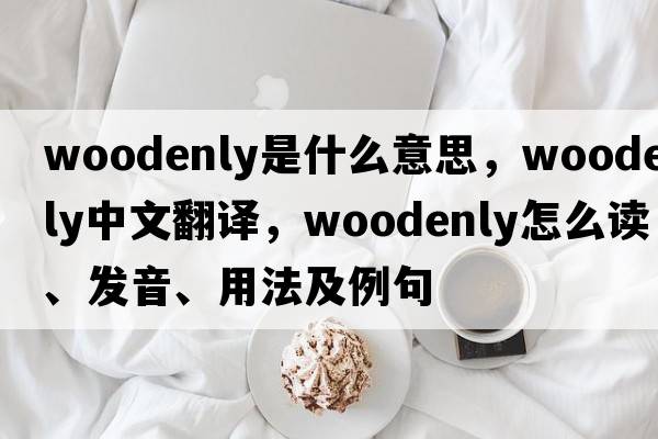 woodenly是什么意思，woodenly中文翻譯，woodenly怎么讀、發(fā)音、用法及例句