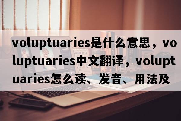 voluptuaries是什么意思，voluptuaries中文翻譯，voluptuaries怎么讀、發(fā)音、用法及例句